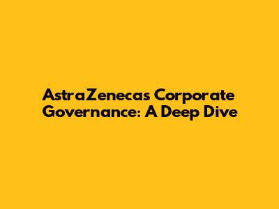 AstraZeneca's Corporate Governance: A Deep Dive