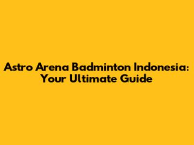 Astro Arena Badminton Indonesia: Your Ultimate Guide