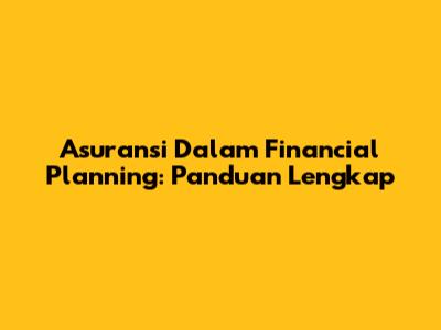 Asuransi Dalam Financial Planning: Panduan Lengkap