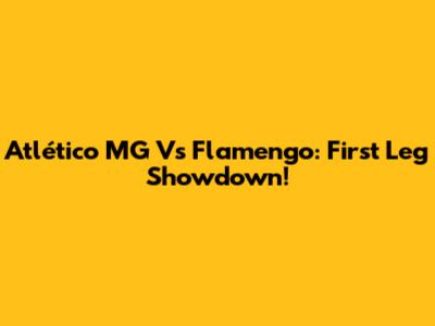 Atlético MG Vs Flamengo: First Leg Showdown!