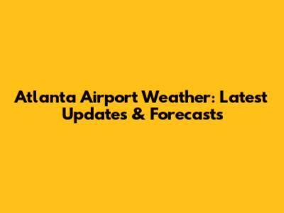 Atlanta Airport Weather: Latest Updates & Forecasts