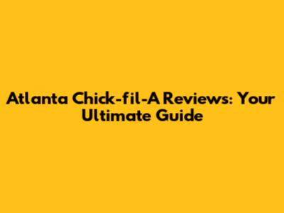 Atlanta Chick-fil-A Reviews: Your Ultimate Guide
