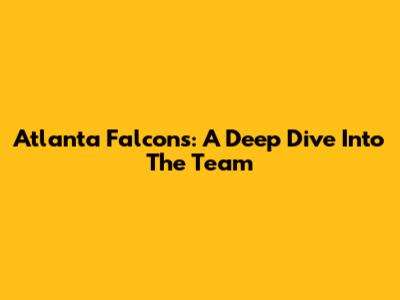 Atlanta Falcons: A Deep Dive Into The Team
