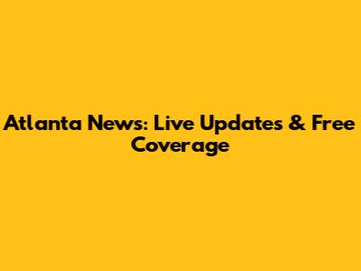 Atlanta News: Live Updates & Free Coverage