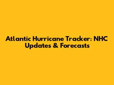 Atlantic Hurricane Tracker: NHC Updates & Forecasts