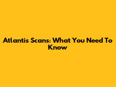 Atlantis Scans: What You Need To Know