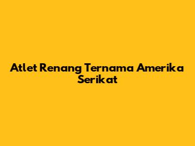 Atlet Renang Ternama Amerika Serikat