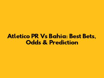 Atletico PR Vs Bahia: Best Bets, Odds & Prediction