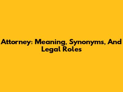 Attorney: Meaning, Synonyms, And Legal Roles