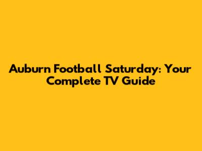 Auburn Football Saturday: Your Complete TV Guide