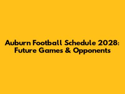 Auburn Football Schedule 2028: Future Games & Opponents
