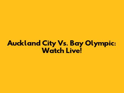 Auckland City Vs. Bay Olympic: Watch Live!