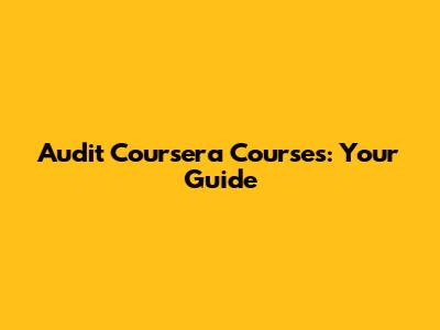 Audit Coursera Courses: Your Guide