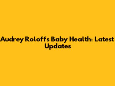 Audrey Roloff's Baby Health: Latest Updates