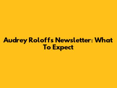 Audrey Roloff's Newsletter: What To Expect