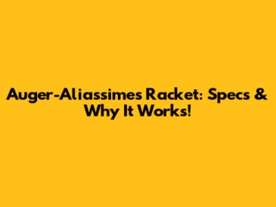 Auger-Aliassime's Racket: Specs & Why It Works!