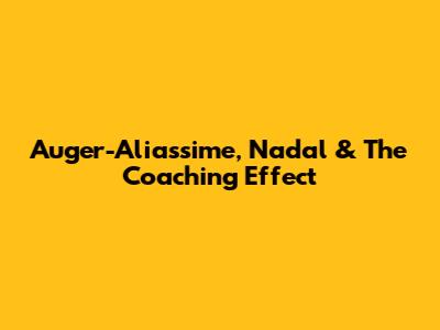 Auger-Aliassime, Nadal & The Coaching Effect