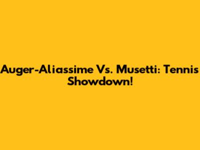Auger-Aliassime Vs. Musetti: Tennis Showdown!