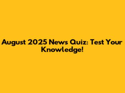 August 2025 News Quiz: Test Your Knowledge!