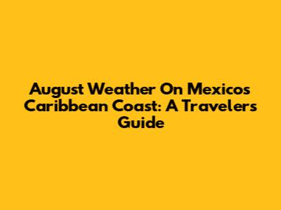 August Weather On Mexico's Caribbean Coast: A Traveler's Guide