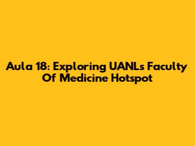 Aula 18: Exploring UANL's Faculty Of Medicine Hotspot
