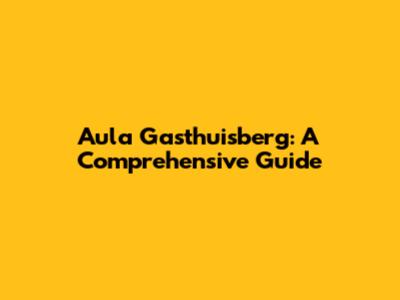Aula Gasthuisberg: A Comprehensive Guide