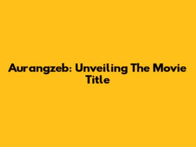 Aurangzeb: Unveiling The Movie Title