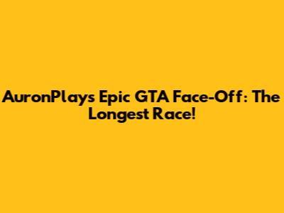 AuronPlay's Epic GTA Face-Off: The Longest Race!