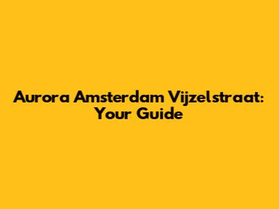 Aurora Amsterdam Vijzelstraat: Your Guide