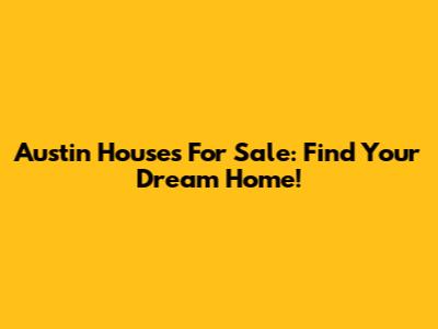 Austin Houses For Sale: Find Your Dream Home!