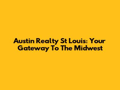 Austin Realty St Louis: Your Gateway To The Midwest