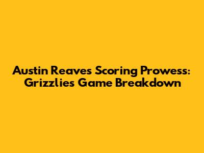 Austin Reaves' Scoring Prowess: Grizzlies Game Breakdown