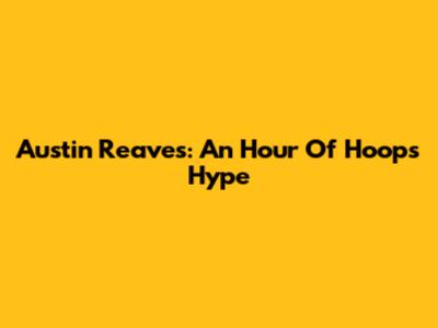 Austin Reaves: An Hour Of Hoops Hype