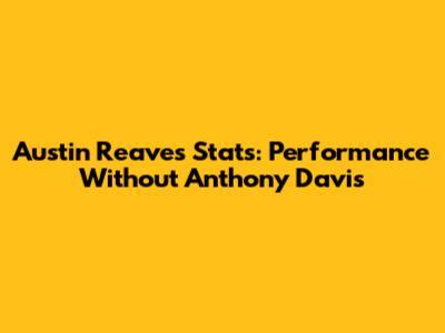 Austin Reaves Stats: Performance Without Anthony Davis