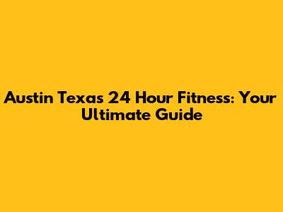 Austin Texas 24 Hour Fitness: Your Ultimate Guide