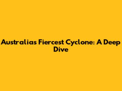 Australia's Fiercest Cyclone: A Deep Dive