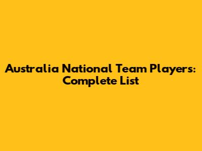 Australia National Team Players: Complete List
