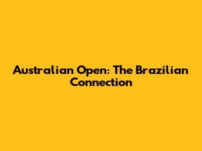 Australian Open: The Brazilian Connection