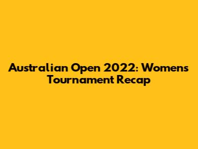 Australian Open 2022: Women's Tournament Recap