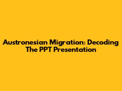 Austronesian Migration: Decoding The PPT Presentation