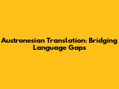 Austronesian Translation: Bridging Language Gaps