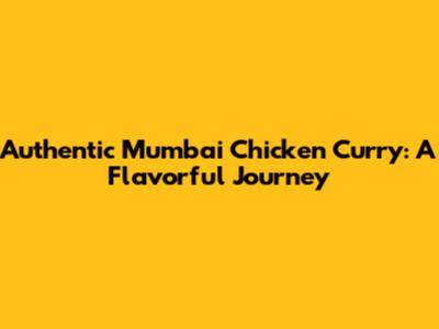 Authentic Mumbai Chicken Curry: A Flavorful Journey