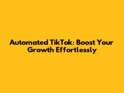 Automated TikTok: Boost Your Growth Effortlessly