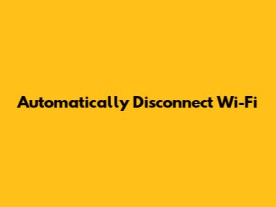 Automatically Disconnect Wi-Fi