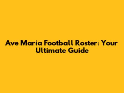 Ave Maria Football Roster: Your Ultimate Guide