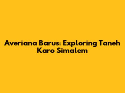 Averiana Barus: Exploring Taneh Karo Simalem