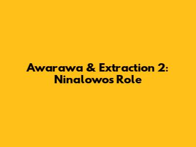 Awarawa & Extraction 2: Ninalowo's Role