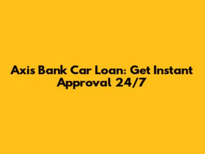 Axis Bank Car Loan: Get Instant Approval 24/7