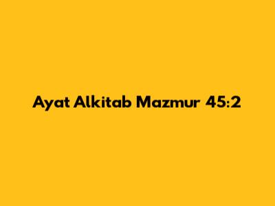 Ayat Alkitab Mazmur 45:2