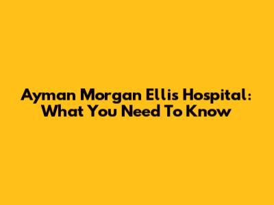 Ayman Morgan Ellis Hospital: What You Need To Know